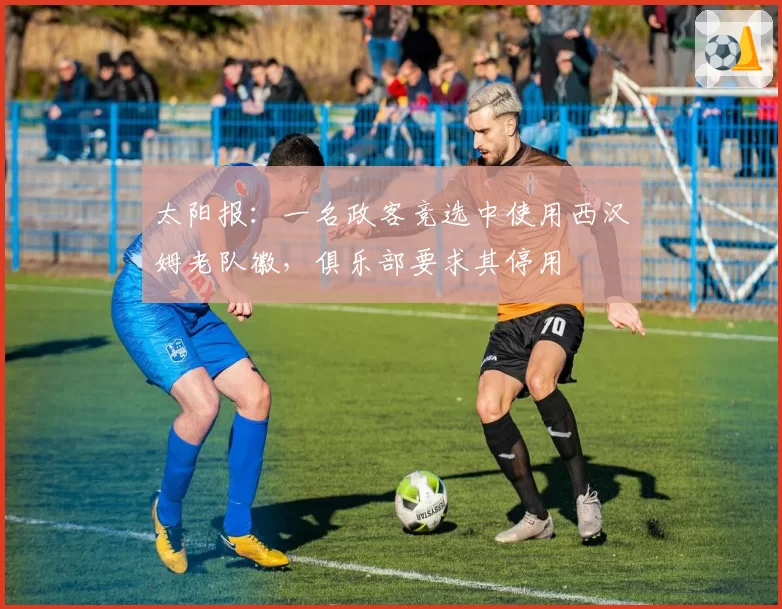 太阳报：一名政客竞选中使用西汉姆老队徽，俱乐部要求其停用