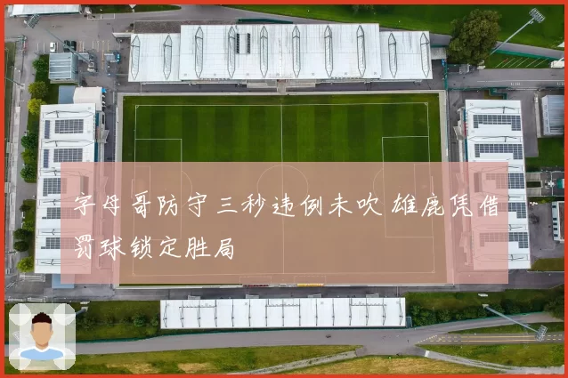字母哥防守三秒违例未吹 雄鹿凭借罚球锁定胜局