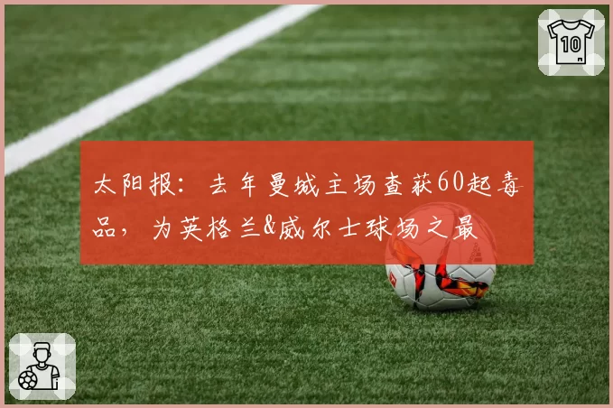 太阳报：去年曼城主场查获60起毒品，为英格兰&威尔士球场之最