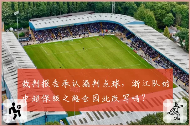 裁判报告承认漏判点球，浙江队的中超保级之路会因此改写吗？