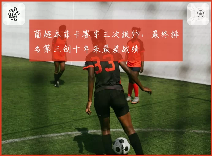 葡超本菲卡赛季三次换帅，最终排名第三创十年来最差战绩