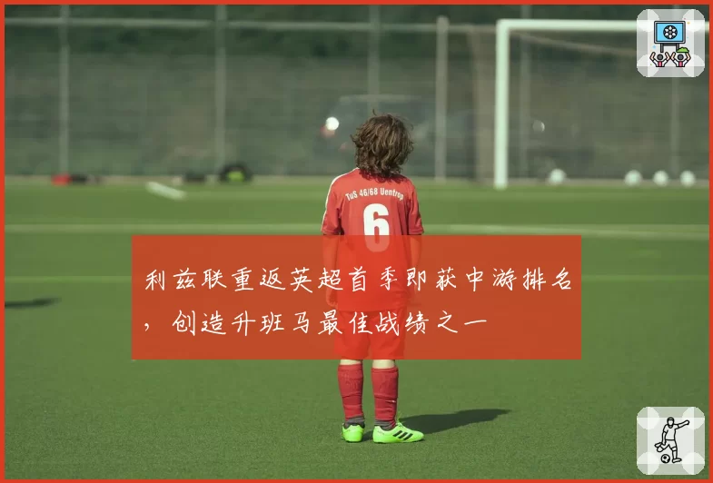 利兹联重返英超首季即获中游排名，创造升班马最佳战绩之一