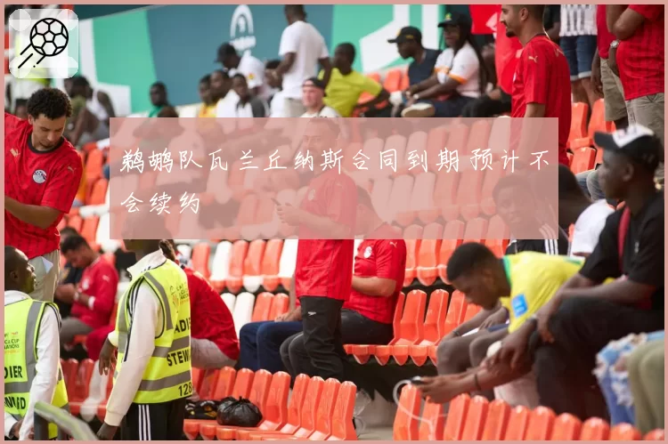 鹈鹕队瓦兰丘纳斯合同到期 预计不会续约