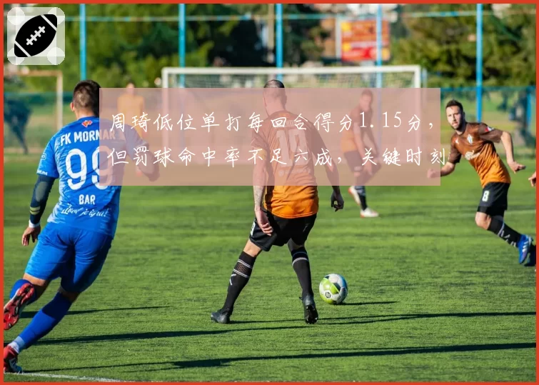 周琦低位单打每回合得分1.15分，但罚球命中率不足六成，关键时刻如何取舍？
