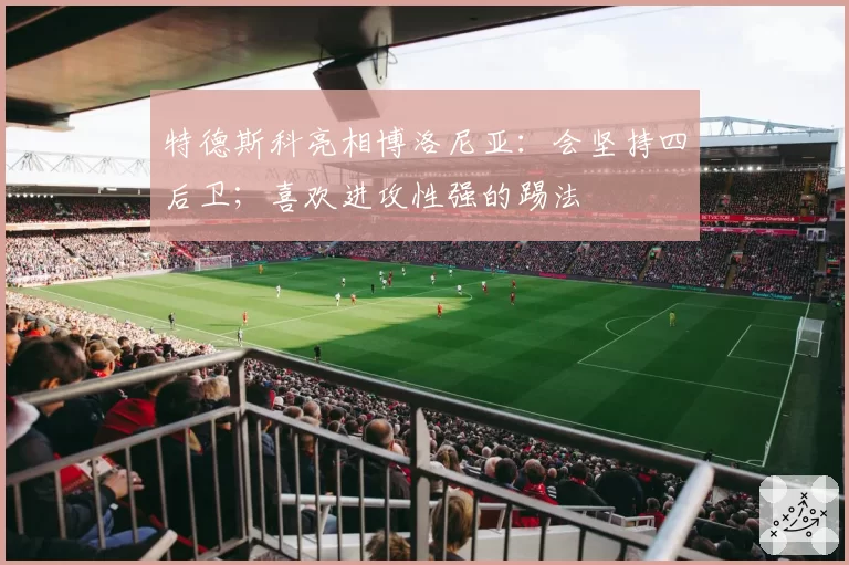 特德斯科亮相博洛尼亚：会坚持四后卫；喜欢进攻性强的踢法