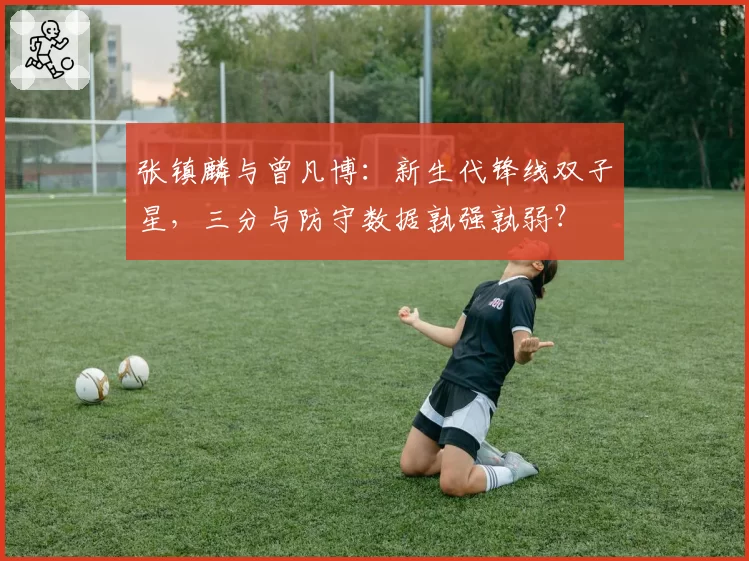 张镇麟与曾凡博：新生代锋线双子星，三分与防守数据孰强孰弱？