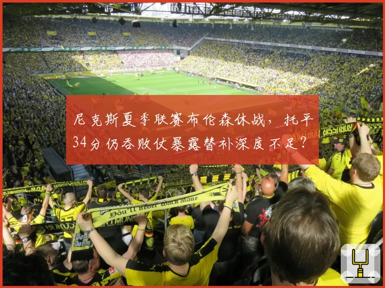 尼克斯夏季联赛布伦森休战，托平34分仍吞败仗暴露替补深度不足？