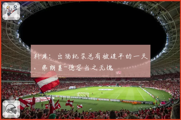 科库：出场纪录总有被追平的一天，弗朗基-德容当之无愧