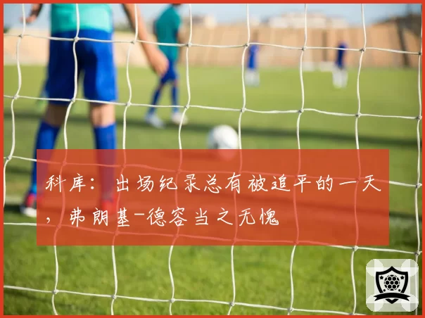 科库：出场纪录总有被追平的一天，弗朗基-德容当之无愧