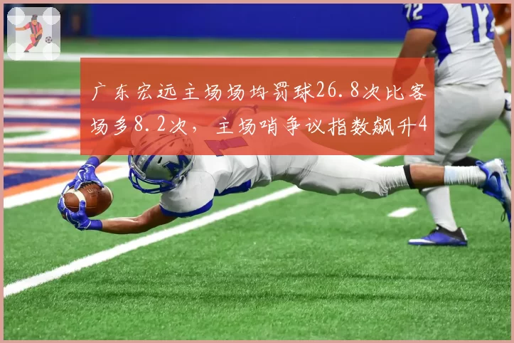 广东宏远主场场均罚球26.8次比客场多8.2次,主场哨争议指数飙升45%