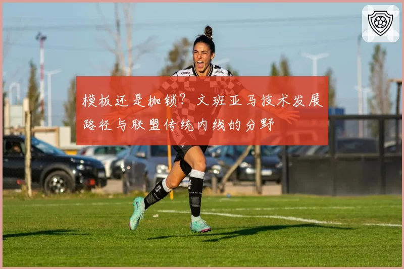 模板还是枷锁？文班亚马技术发展路径与联盟传统内线的分野